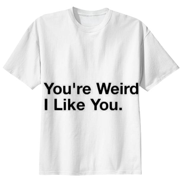 You re weird I like you