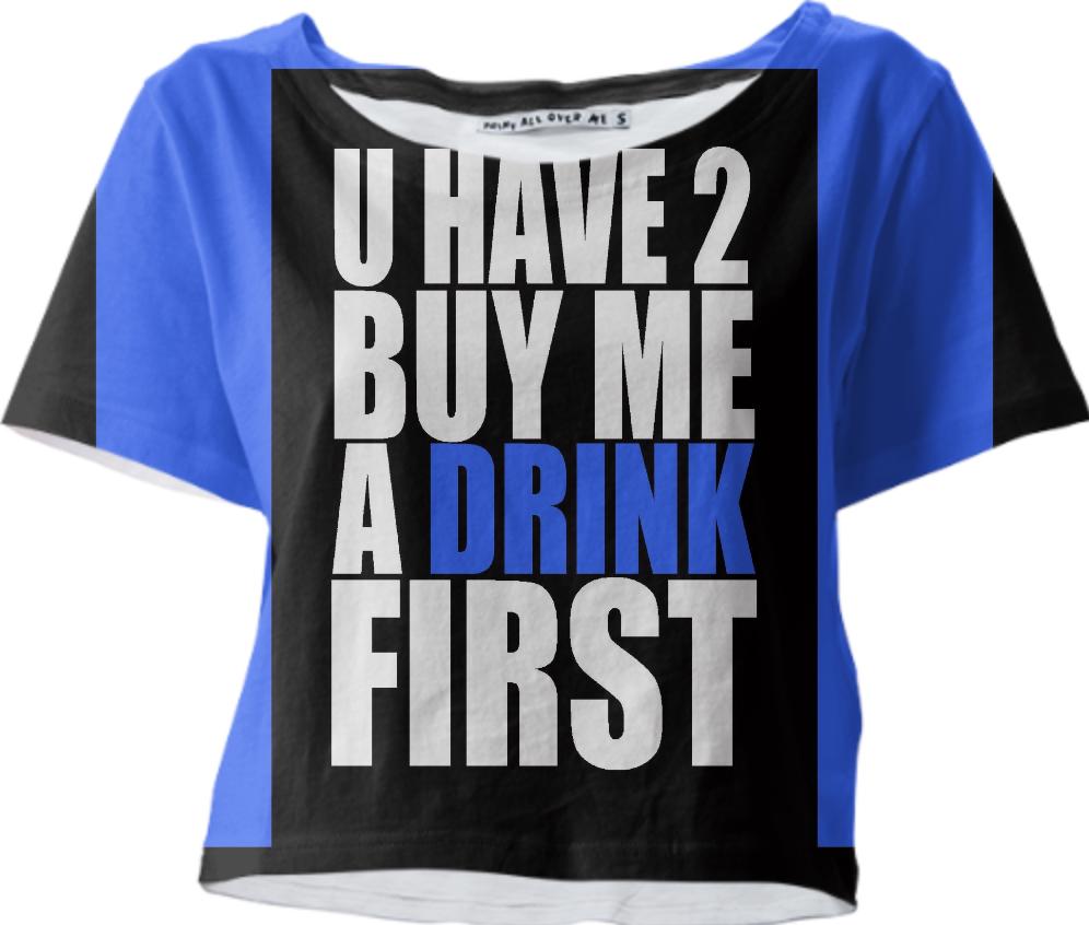 U HAVE TO BUY ME A DRINK FIRST