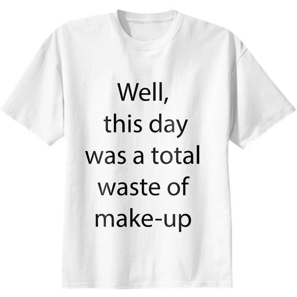 Well, this day was a total waste of make-up